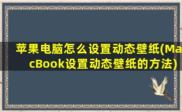 苹果电脑怎么设置动态壁纸(MacBook设置动态壁纸的方法)