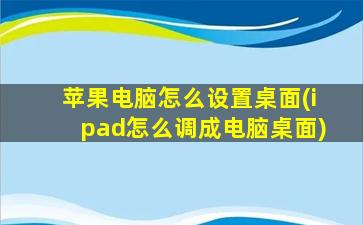 苹果电脑怎么设置桌面(ipad怎么调成电脑桌面)