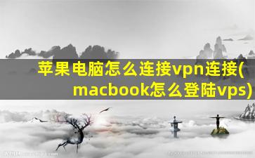 苹果电脑怎么连接vpn连接(macbook怎么登陆vps)