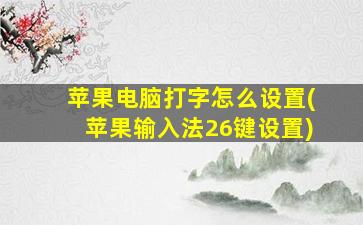 苹果电脑打字怎么设置(苹果输入法26键设置)