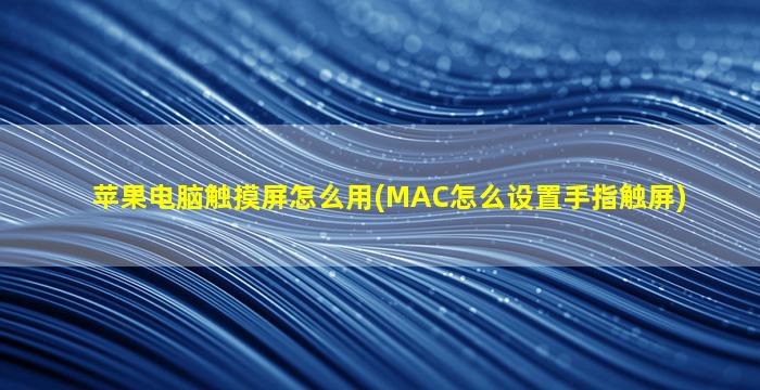 苹果电脑触摸屏怎么用(MAC怎么设置手指触屏)