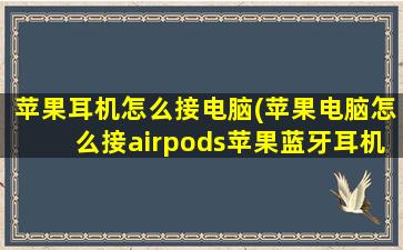 苹果耳机怎么接电脑(苹果电脑怎么接airpods苹果蓝牙耳机连接苹果电脑)