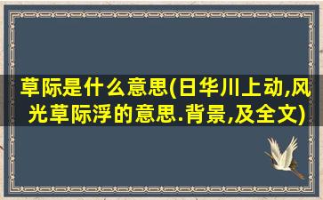 草际是什么意思(日华川上动,风光草际浮的意思.背景,及全文)