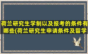 荷兰研究生学制以及报考的条件有哪些(荷兰研究生申请条件及留学费用介绍)