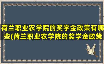 荷兰职业农学院的奖学金政策有哪些(荷兰职业农学院的奖学金政策怎么样)