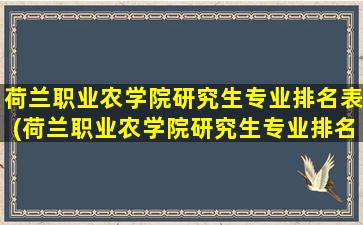 荷兰职业农学院研究生专业排名表(荷兰职业农学院研究生专业排名多少)