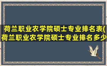 荷兰职业农学院硕士专业排名表(荷兰职业农学院硕士专业排名多少)