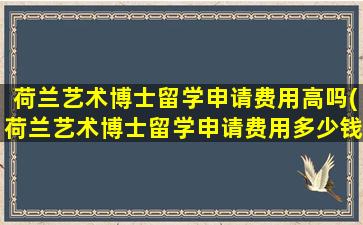 荷兰艺术博士留学申请费用高吗(荷兰艺术博士留学申请费用多少钱)