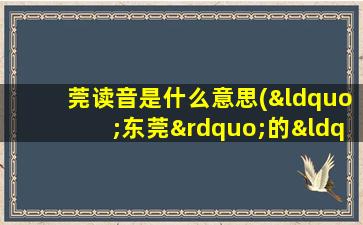 莞读音是什么意思(“东莞”的“莞”有哪些读音)