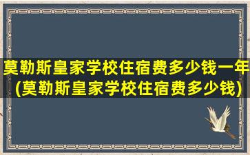 莫勒斯皇家学校住宿费多少钱一年(莫勒斯皇家学校住宿费多少钱)