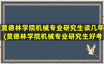 莫德林学院机械专业研究生读几年(莫德林学院机械专业研究生好考吗)