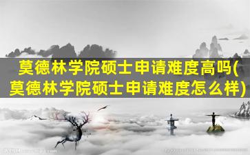 莫德林学院硕士申请难度高吗(莫德林学院硕士申请难度怎么样)