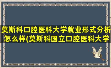 莫斯科口腔医科大学就业形式分析怎么样(莫斯科国立口腔医科大学好毕业吗)