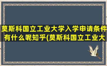 莫斯科国立工业大学入学申请条件有什么呢知乎(莫斯科国立工业大学怎么样)