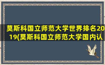 莫斯科国立师范大学世界排名2019(莫斯科国立师范大学国内认可度)