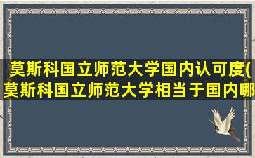 莫斯科国立师范大学国内认可度(莫斯科国立师范大学相当于国内哪个大学)