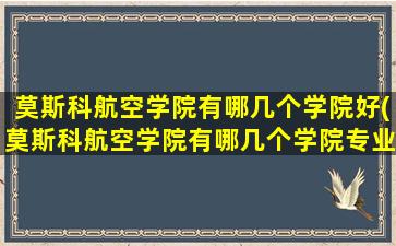 莫斯科航空学院有哪几个学院好(莫斯科航空学院有哪几个学院专业)