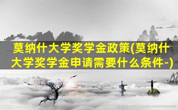 莫纳什大学奖学金政策(莫纳什大学奖学金申请需要什么条件-)