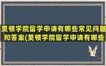 莫顿学院留学申请有哪些常见问题和答案(莫顿学院留学申请有哪些常见问题及答案)