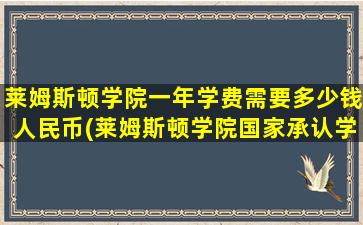 莱姆斯顿学院一年学费需要多少钱人民币(莱姆斯顿学院国家承认学历吗)