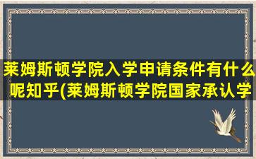 莱姆斯顿学院入学申请条件有什么呢知乎(莱姆斯顿学院国家承认学历吗)