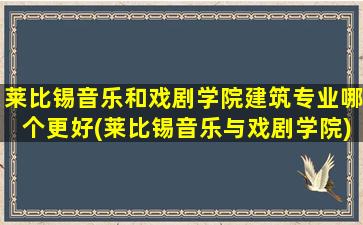 莱比锡音乐和戏剧学院建筑专业哪个更好(莱比锡音乐与戏剧学院)