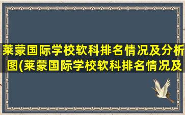 莱蒙国际学校软科排名情况及分析图(莱蒙国际学校软科排名情况及分析图片)