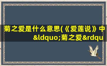 菊之爱是什么意思(《爱莲说》中“菊之爱”的“之”是什么意思)