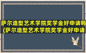 萨尔造型艺术学院奖学金好申请吗(萨尔造型艺术学院奖学金好申请吗多少钱)