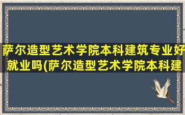 萨尔造型艺术学院本科建筑专业好就业吗(萨尔造型艺术学院本科建筑专业学费多少)