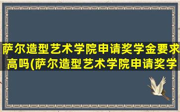 萨尔造型艺术学院申请奖学金要求高吗(萨尔造型艺术学院申请奖学金要求多少)