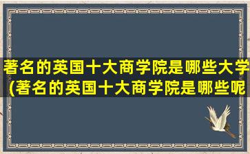 著名的英国十大商学院是哪些大学(著名的英国十大商学院是哪些呢)