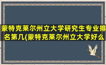 蒙特克莱尔州立大学研究生专业排名第几(蒙特克莱尔州立大学好么)