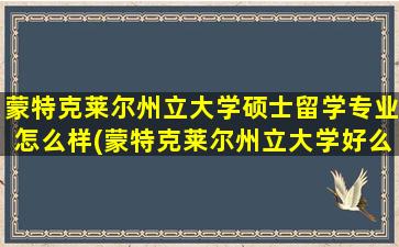 蒙特克莱尔州立大学硕士留学专业怎么样(蒙特克莱尔州立大学好么)