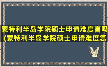 蒙特利半岛学院硕士申请难度高吗(蒙特利半岛学院硕士申请难度怎么样)