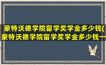 蒙特沃德学院留学奖学金多少钱(蒙特沃德学院留学奖学金多少钱一个月)