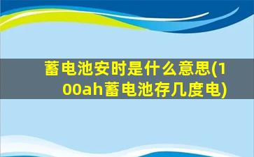 蓄电池安时是什么意思(100ah蓄电池存几度电)