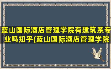 蓝山国际酒店管理学院有建筑系专业吗知乎(蓝山国际酒店管理学院有建筑系专业吗多少分)