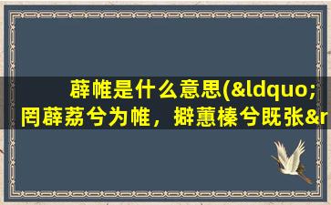 薜帷是什么意思(“罔薜荔兮为帷，擗蕙榛兮既张”是什么意思)