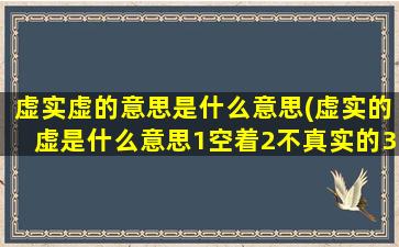 虚实虚的意思是什么意思(虚实的虚是什么意思1空着2不真实的3虚弱)