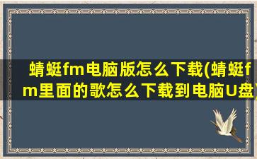 蜻蜓fm电脑版怎么下载(蜻蜓fm里面的歌怎么下载到电脑U盘)