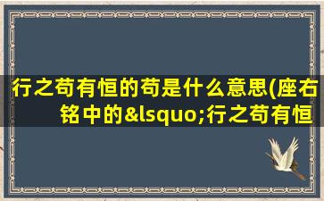 行之苟有恒的苟是什么意思(座右铭中的‘行之苟有恒’中的苟是什么意)