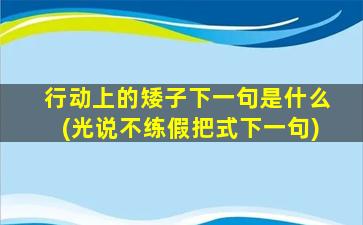 行动上的矮子下一句是什么(光说不练假把式下一句)