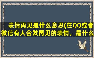 表情再见是什么意思(在QQ或者微信有人会发再见的表情，是什么意思)