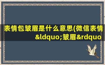 表情包皱眉是什么意思(微信表情“皱眉”表达的是什么意思)