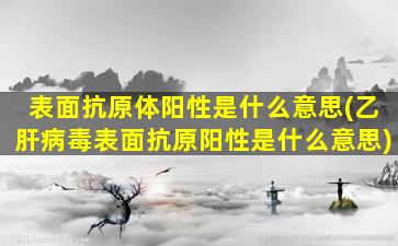 表面抗原体阳性是什么意思(乙肝病毒表面抗原阳性是什么意思)