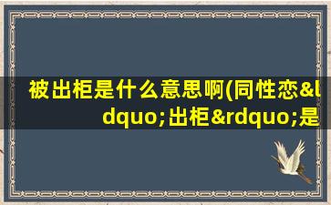 被出柜是什么意思啊(同性恋“出柜”是什么意思)