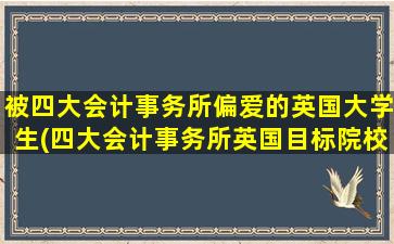 被四大会计事务所偏爱的英国大学生(四大会计事务所英国目标院校)