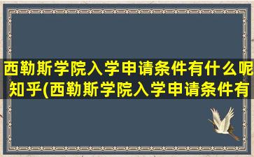 西勒斯学院入学申请条件有什么呢知乎(西勒斯学院入学申请条件有什么呢英语)