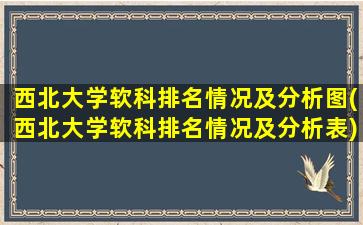 西北大学软科排名情况及分析图(西北大学软科排名情况及分析表)